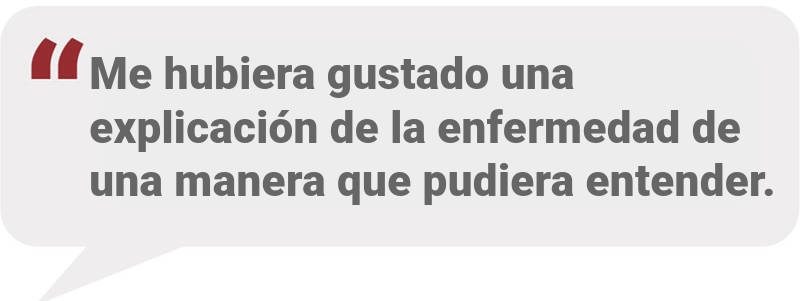 Me hubiera gustado una explicación de la enfermedad de una manera que pudiera entender.